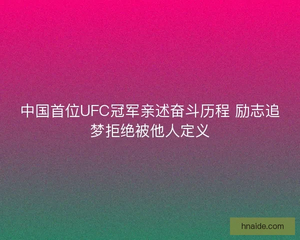 中国首位UFC冠军亲述奋斗历程 励志追梦拒绝被他人定义